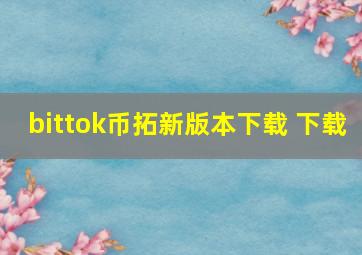 bittok币拓新版本下载 下载